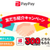 【PayPay】新たにPayPayを使い始めると300ptプレゼント、紹介キャンペーン